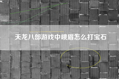 天龙八部游戏中峨眉怎么打宝石