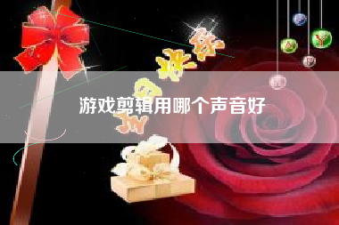 游戏剪辑用哪个声音好