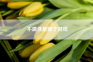 不谓侠是哪个游戏