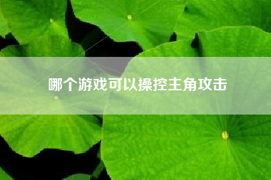 哪个游戏可以操控主角攻击