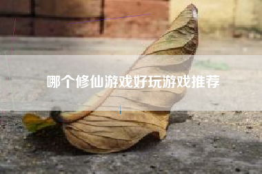 哪个修仙游戏好玩游戏推荐