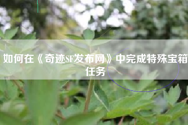 如何在《奇迹SF发布网》中完成特殊宝箱任务