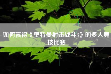 如何赢得《奥特曼射击战斗3》的多人竞技比赛