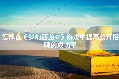 怎样在《梦幻西游SF》游戏中提高公开招聘的成功率