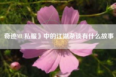 奇迹MU私服》中的江湖杂谈有什么故事