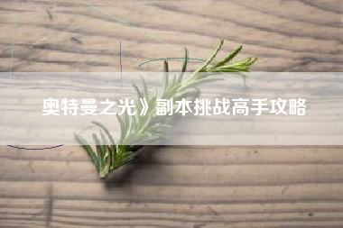 奥特曼之光》副本挑战高手攻略