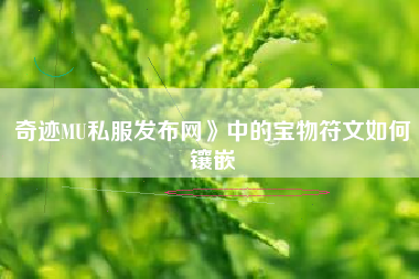 奇迹MU私服发布网》中的宝物符文如何镶嵌