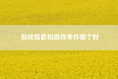 游戏指套和游戏零件哪个好