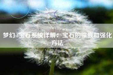 梦幻sf宝石系统详解：宝石的镶嵌和强化方法