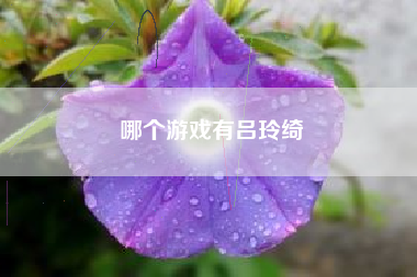 哪个游戏有吕玲绮