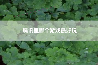 腾讯里哪个游戏最好玩