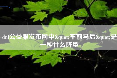 dnf公益服发布网中"车前马后"是一种什么阵型