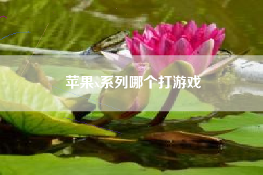 苹果x系列哪个打游戏