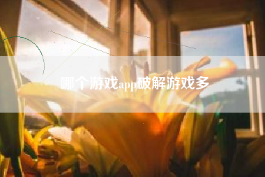 哪个游戏app破解游戏多