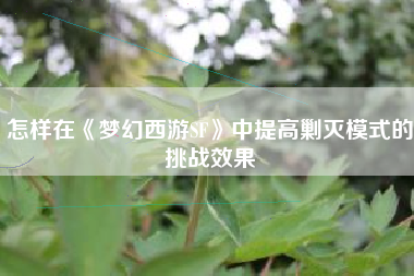 怎样在《梦幻西游SF》中提高剿灭模式的挑战效果