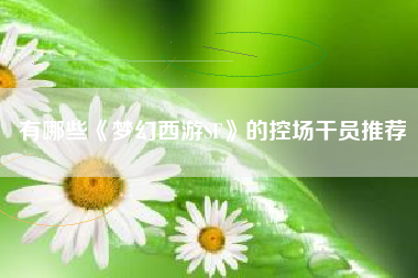 有哪些《梦幻西游SF》的控场干员推荐