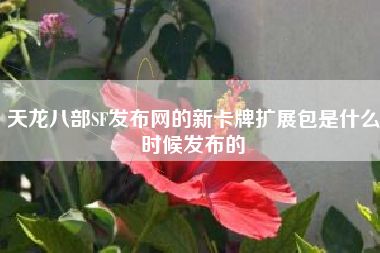 天龙八部SF发布网的新卡牌扩展包是什么时候发布的