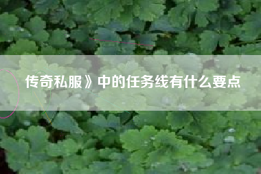 传奇私服》中的任务线有什么要点