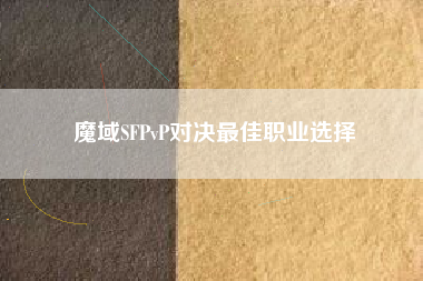 魔域SFPvP对决最佳职业选择