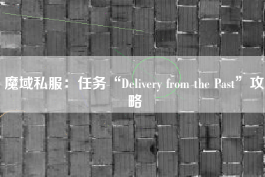 魔域私服：任务“Delivery from the Past”攻略