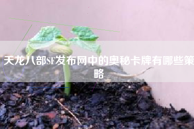 天龙八部SF发布网中的奥秘卡牌有哪些策略