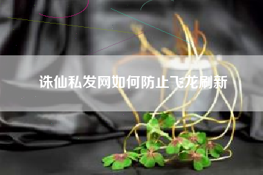 诛仙私发网如何防止飞龙刷新