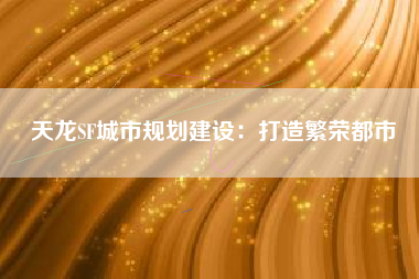 天龙SF城市规划建设：打造繁荣都市