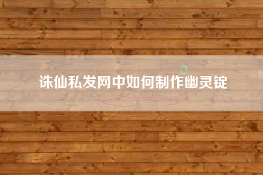 诛仙私发网中如何制作幽灵锭