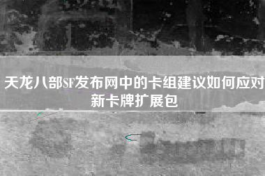 天龙八部SF发布网中的卡组建议如何应对新卡牌扩展包