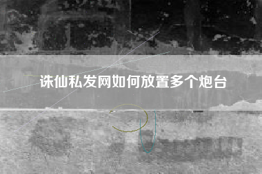 诛仙私发网如何放置多个炮台