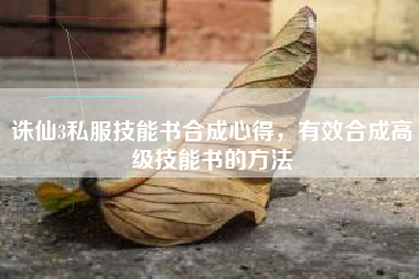 诛仙3私服技能书合成心得，有效合成高级技能书的方法