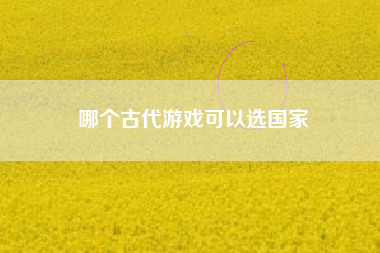 哪个古代游戏可以选国家