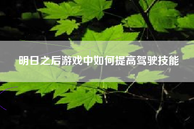 明日之后游戏中如何提高驾驶技能