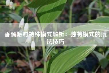 香肠派对特殊模式解析：独特模式的玩法技巧