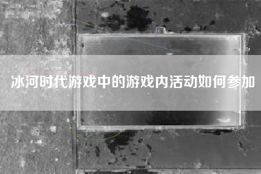 冰河时代游戏中的游戏内活动如何参加