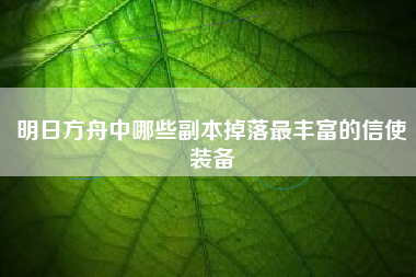 明日方舟中哪些副本掉落最丰富的信使装备