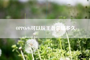 OPPOr9s可以玩王者荣耀多久