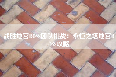 战胜地宫BOSS团队挑战：永恒之塔地宫BOSS攻略