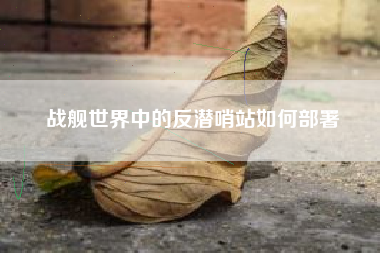 战舰世界中的反潜哨站如何部署