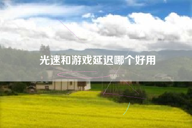 光速和游戏延迟哪个好用