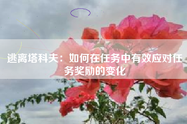 逃离塔科夫：如何在任务中有效应对任务奖励的变化