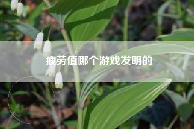 疲劳值哪个游戏发明的