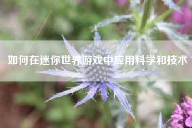 如何在迷你世界游戏中应用科学和技术