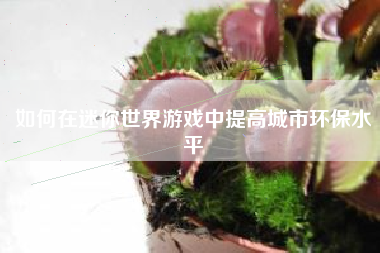 如何在迷你世界游戏中提高城市环保水平