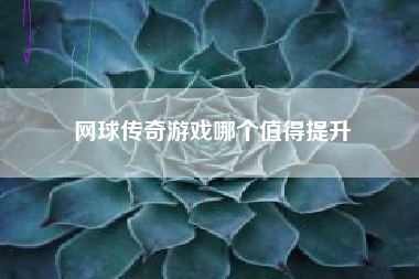 网球传奇游戏哪个值得提升