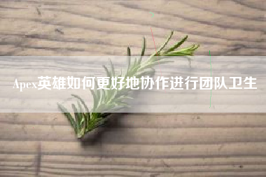 Apex英雄如何更好地协作进行团队卫生