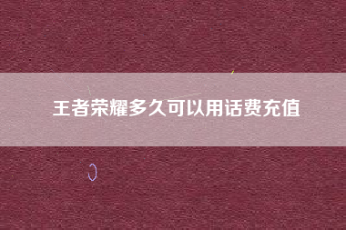 王者荣耀多久可以用话费充值