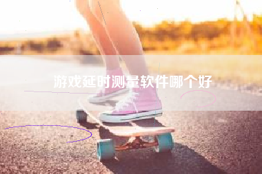 游戏延时测量软件哪个好