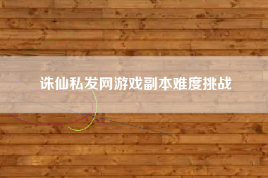 诛仙私发网游戏副本难度挑战