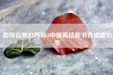 如何在梦幻西游sf中提高技能书合成成功率